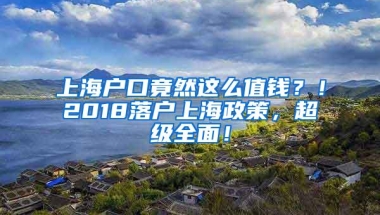 上海户口竟然这么值钱？！2018落户上海政策，超级全面！