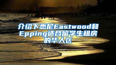 介绍下悉尼Eastwood和Epping适合留学生租房的华人区