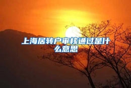 上海居转户审核通过是什么意思