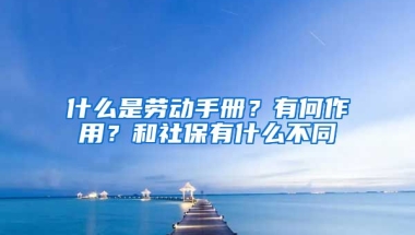 什么是劳动手册？有何作用？和社保有什么不同