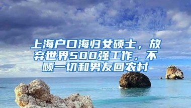 上海户口海归女硕士，放弃世界500强工作，不顾一切和男友回农村