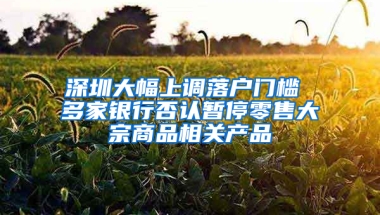 深圳大幅上调落户门槛 多家银行否认暂停零售大宗商品相关产品