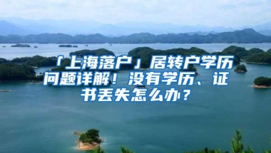 「上海落户」居转户学历问题详解！没有学历、证书丢失怎么办？