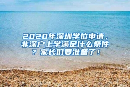 2020年深圳学位申请，非深户上学满足什么条件？家长们要准备了！