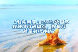 「轻松阅读」2019中国高校硕博待遇盘点，你每月能拿多少补贴？