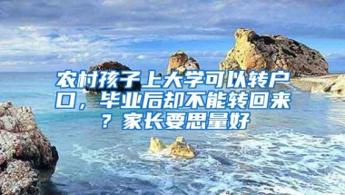 农村孩子上大学可以转户口，毕业后却不能转回来？家长要思量好