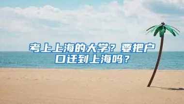 考上上海的大学？要把户口迁到上海吗？