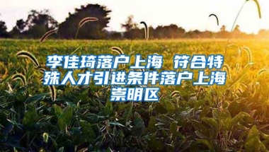 李佳琦落户上海 符合特殊人才引进条件落户上海崇明区