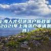 上海人才引进落户新政策！2021年上海落户申请条件！