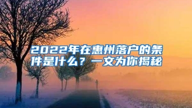 2022年在惠州落户的条件是什么？一文为你揭秘