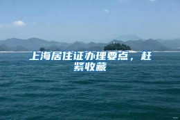 上海居住证办理要点，赶紧收藏