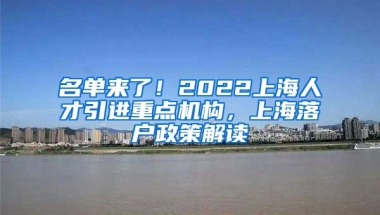 名单来了！2022上海人才引进重点机构，上海落户政策解读