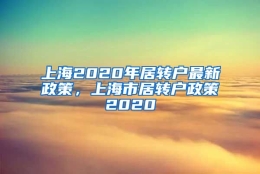 上海2020年居转户最新政策，上海市居转户政策2020