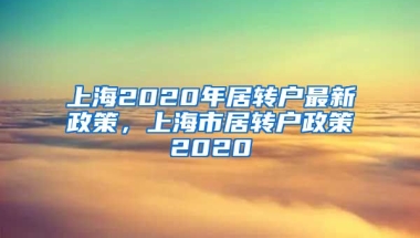 上海2020年居转户最新政策，上海市居转户政策2020