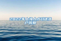 2022年上海人才引进落户周期