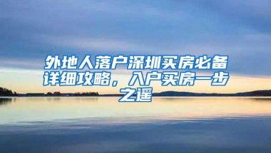 外地人落户深圳买房必备详细攻略，入户买房一步之遥