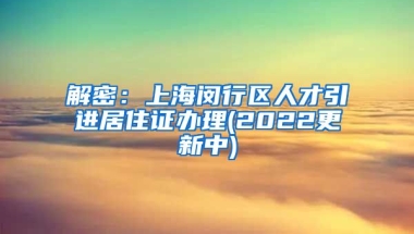 解密：上海闵行区人才引进居住证办理(2022更新中)