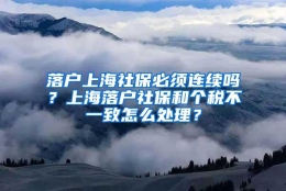 落户上海社保必须连续吗？上海落户社保和个税不一致怎么处理？