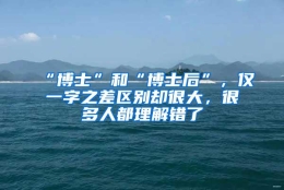 “博士”和“博士后”，仅一字之差区别却很大，很多人都理解错了