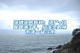 深圳买房新规：落户+社保都满3年，给滚烫的楼市泼一盆冷水