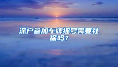 深户参加车牌摇号需要社保吗？