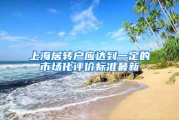 上海居转户应达到一定的市场化评价标准最新