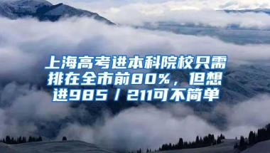 上海高考进本科院校只需排在全市前80%，但想进985／211可不简单