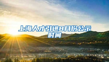 上海人才引进8月份公示时间