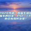 2020考研：应届生和往届生的档案、户口、三方协议应如何处理？