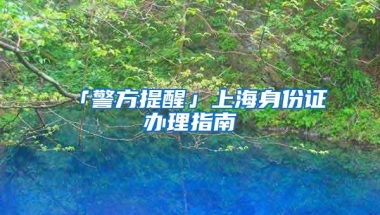 「警方提醒」上海身份证办理指南