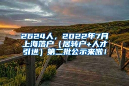 2624人，2022年7月上海落户（居转户+人才引进）第二批公示来啦！