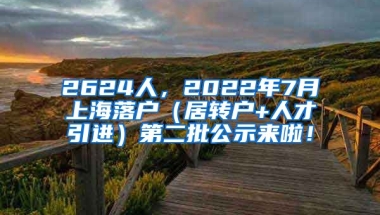 2624人，2022年7月上海落户（居转户+人才引进）第二批公示来啦！