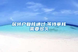 居转户复核通过,等待审核需要多久