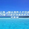 上海：加大海外人才引进力度 打造区域高水平人才高地