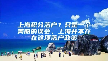 上海积分落户？只是一个美丽的误会，上海并不存在这项落户政策