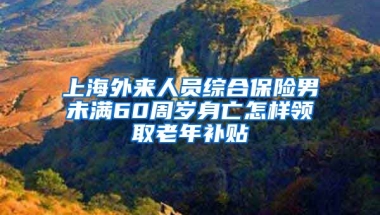 上海外来人员综合保险男未满60周岁身亡怎样领取老年补贴