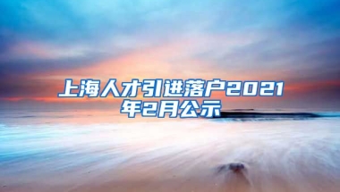 上海人才引进落户2021年2月公示