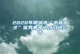 2020年聊城市“水城优才”优秀青年人才引进公告