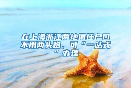 在上海浙江两地间迁户口不用两头跑，可“一站式”办理