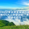 2022年大学生深圳创业有45万元创业补贴，不知道会吃亏