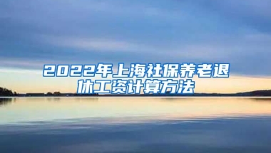 2022年上海社保养老退休工资计算方法