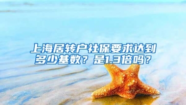 上海居转户社保要求达到多少基数？是1.3倍吗？