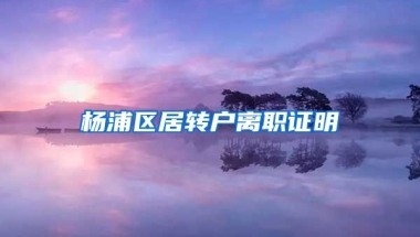 杨浦区居转户离职证明