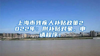 上海市残疾人补贴政策2022年：附补贴对象、申请程序！