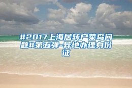 #2017上海居转户菜鸟问题#第五弹-异地办理身份证