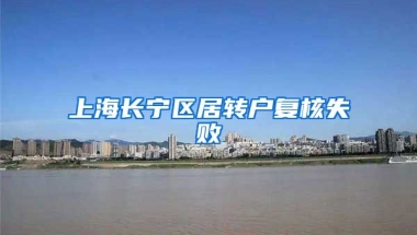 上海长宁区居转户复核失败