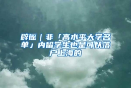 辟谣｜非「高水平大学名单」内留学生也是可以落户上海的