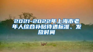 2021-2022年上海市老年人综合补贴待遇标准、发放时间