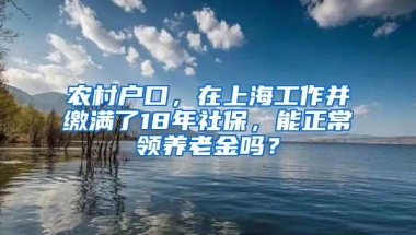 农村户口，在上海工作并缴满了18年社保，能正常领养老金吗？