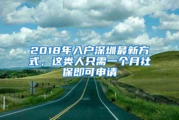 2018年入户深圳最新方式，这类人只需一个月社保即可申请